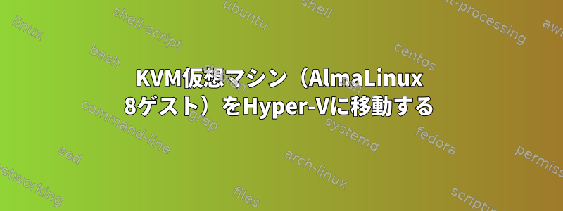 KVM仮想マシン（AlmaLinux 8ゲスト）をHyper-Vに移動する