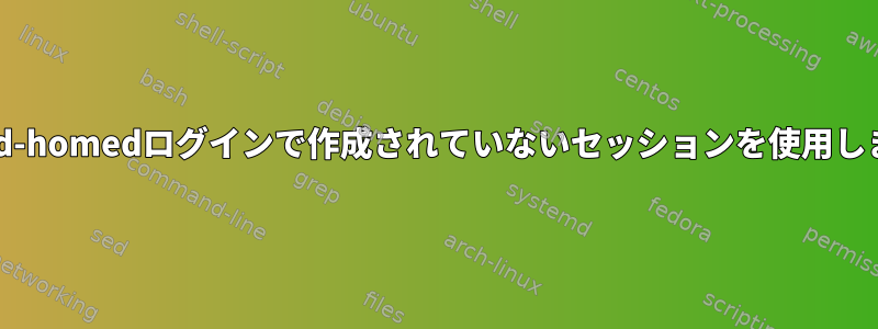 systemd-homedログインで作成されていないセッションを使用しますか？