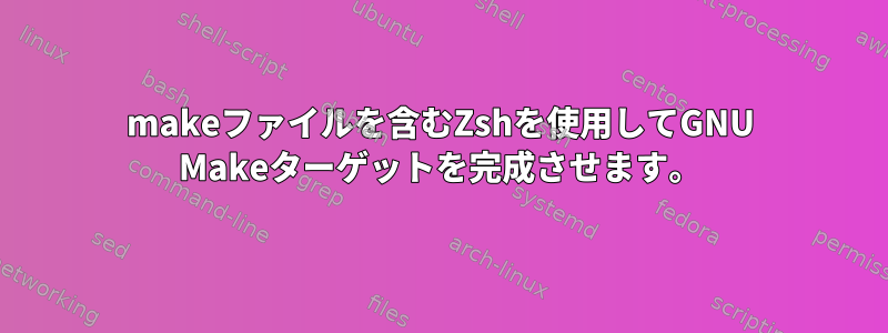 makeファイルを含むZshを使用してGNU Makeターゲットを完成させます。