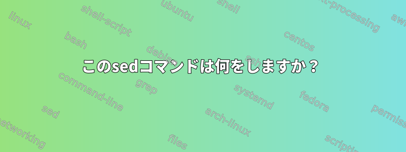 このsedコマンドは何をしますか？