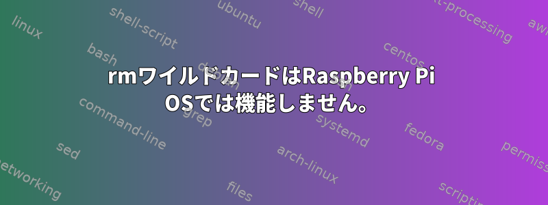 rmワイルドカードはRaspberry Pi OSでは機能しません。