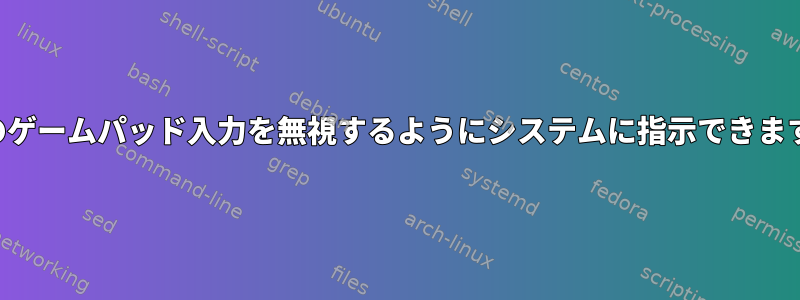 特定のゲームパッド入力を無視するようにシステムに指示できますか？