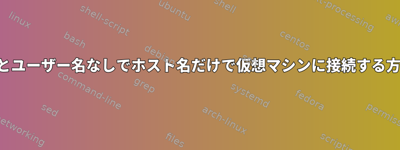 IPとユーザー名なしでホスト名だけで仮想マシンに接続する方法