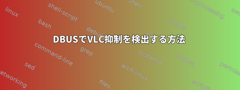 DBUSでVLC抑制を検出する方法