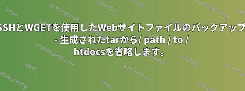 SSHとWGETを使用したWebサイトファイルのバックアップ - 生成されたtarから/ path / to / htdocsを省略します。