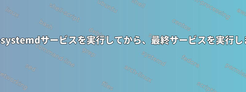 一連のsystemdサービスを実行してから、最終サービスを実行します。