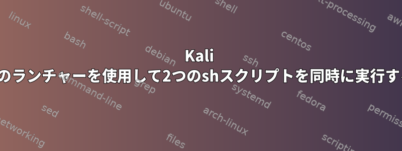 Kali Linuxでこのランチャーを使用して2つのshスクリプトを同時に実行する方法は？