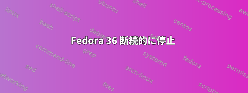 Fedora 36 断続的に停止