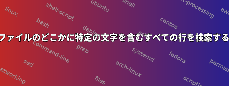 ファイルのどこかに特定の文字を含むすべての行を検索する