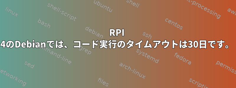 RPI 4のDebianでは、コード実行のタイムアウトは30日です。