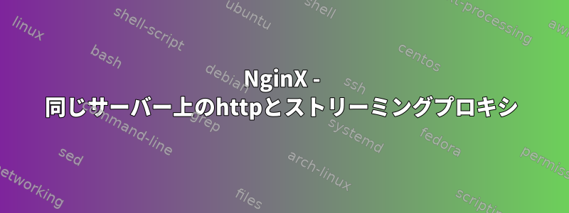 NginX - 同じサーバー上のhttpとストリーミングプロキシ