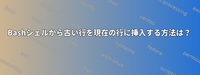 Bashシェルから古い行を現在の行に挿入する方法は？