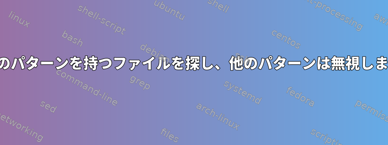 特定のパターンを持つファイルを探し、他のパターンは無視します。