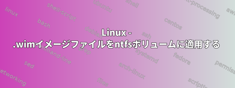 Linux - .wimイメージファイルをntfsボリュームに適用する