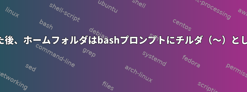 ユーザー名を変更した後、ホームフォルダはbashプロンプトにチルダ（〜）として表示されません。