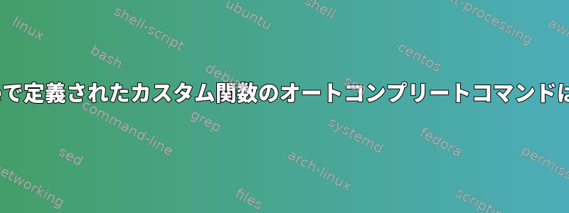 .bash_profileで定義されたカスタム関数のオートコンプリートコマンドはありますか？