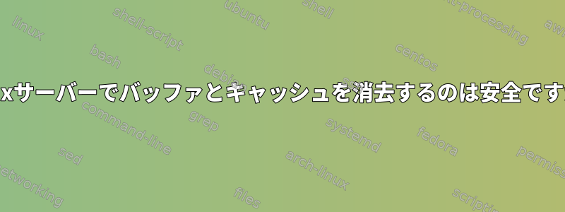 Linuxサーバーでバッファとキャッシュを消去するのは安全ですか？