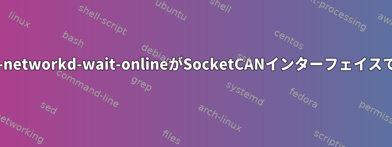 Systemd-networkd-wait-onlineがSocketCANインターフェイスで失敗する