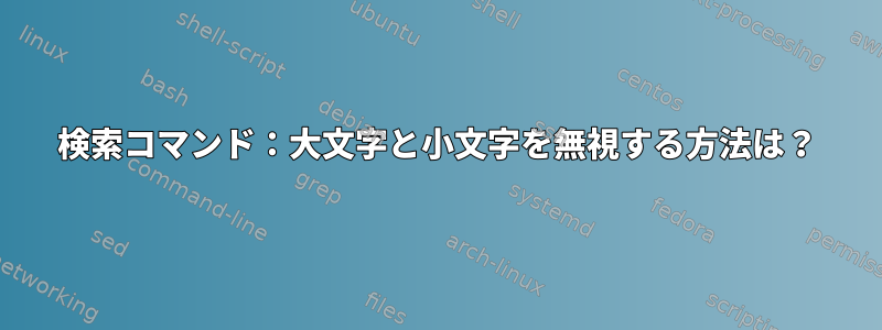 検索コマンド：大文字と小文字を無視する方法は？