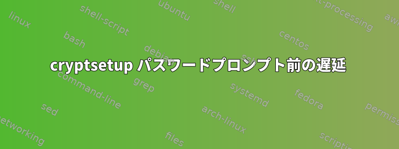 cryptsetup パスワードプロンプト前の遅延