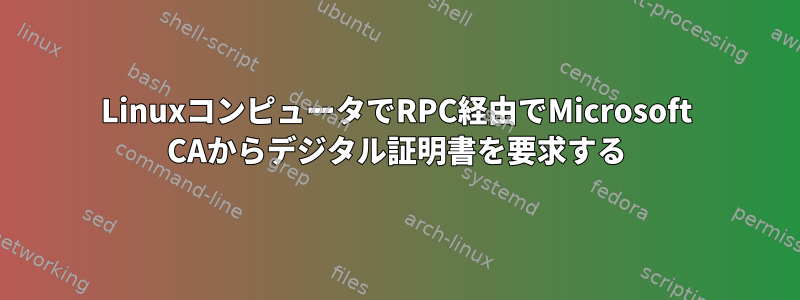 LinuxコンピュータでRPC経由でMicrosoft CAからデジタル証明書を要求する