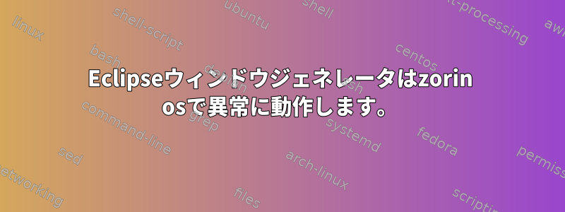 Eclipseウィンドウジェネレータはzorin osで異常に動作します。