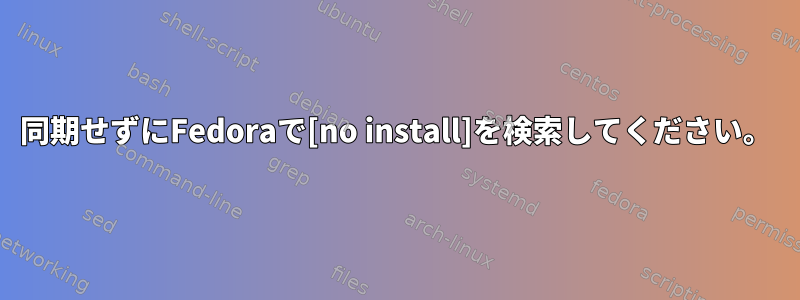 同期せずにFedoraで[no install]を検索してください。