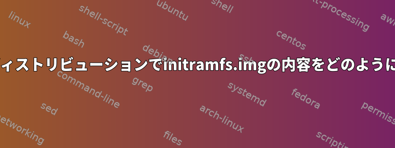 Debianベースのディストリビューションでinitramfs.imgの内容をどのように表示できますか？