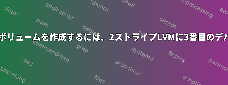 Linuxで3ストライプボリュームを作成するには、2ストライプLVMに3番目のデバイスを追加します。