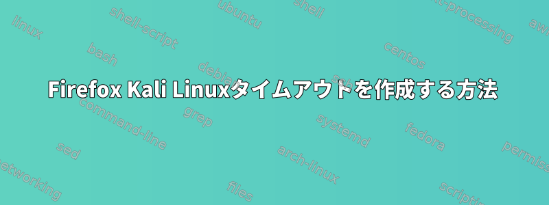 Firefox Kali Linuxタイムアウトを作成する方法