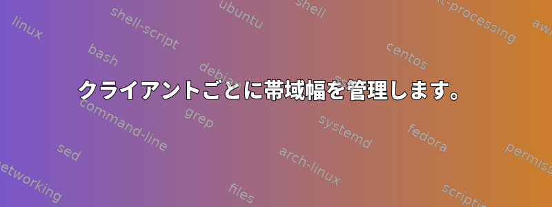 クライアントごとに帯域幅を管理します。