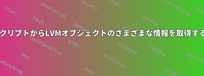 BashスクリプトからLVMオブジェクトのさまざまな情報を取得するには？