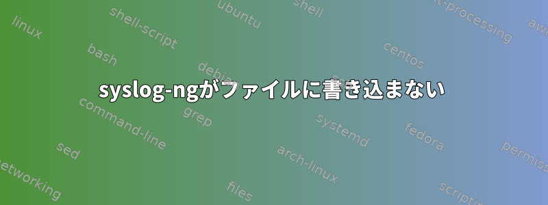 syslog-ngがファイルに書き込まない