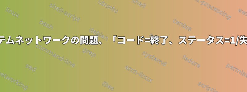 システムネットワークの問題、「コード=終了、ステータス=1/失敗」