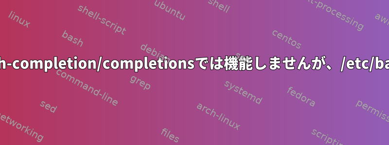 特定のbash完了ファイルは/usr/share/bash-completion/completionsでは機能しませんが、/etc/bash_completion.dではうまく機能します。