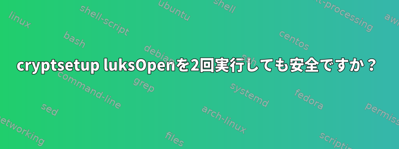 cryptsetup luksOpenを2回実行しても安全ですか？