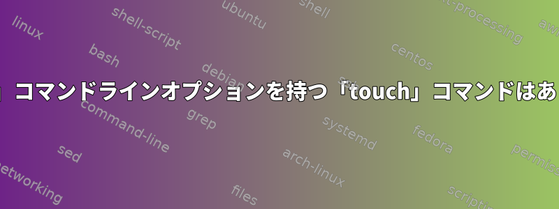 有効な「-f」コマンドラインオプションを持つ「touch」コマンドはありますか？