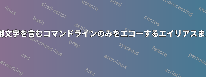 zsh：シェル制御文字を含むコマンドラインのみをエコーするエイリアスまたはシェル関数