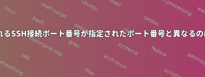 ログに表示されるSSH接続ポート番号が指定されたポート番号と異なるのはなぜですか?