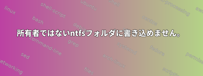 所有者ではないntfsフォルダに書き込めません。