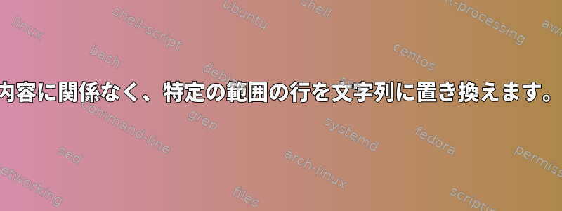 内容に関係なく、特定の範囲の行を文字列に置き換えます。