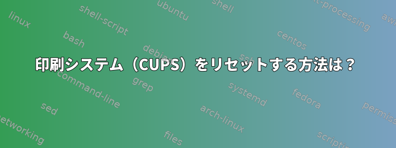 印刷システム（CUPS）をリセットする方法は？