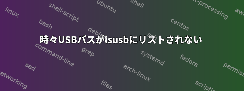 時々USBバスがlsusbにリストされない