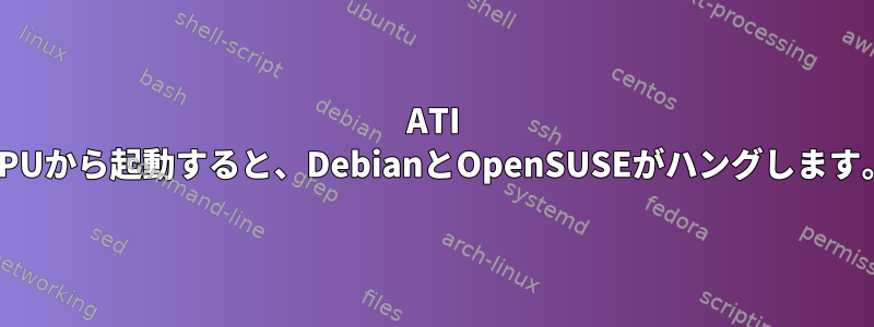 ATI GPUから起動すると、DebianとOpenSUSEがハングします。