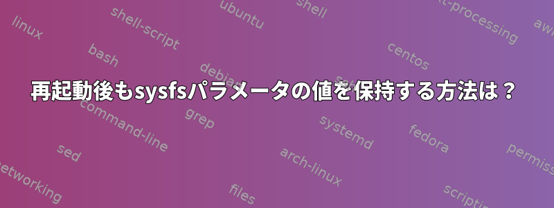 再起動後もsysfsパラメータの値を保持する方法は？