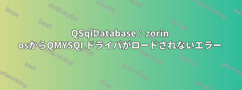 QSqlDatabase：zorin osからQMYSQLドライバがロードされないエラー