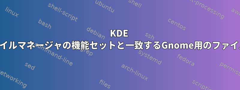 KDE Dolphinファイルマネージャの機能セットと一致するGnome用のファイルマネージャ