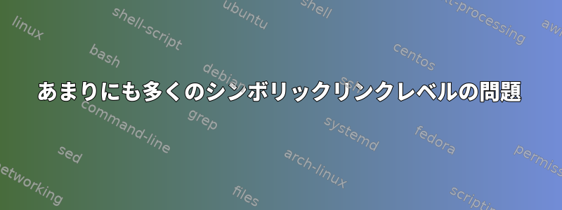 あまりにも多くのシンボリックリンクレベルの問題