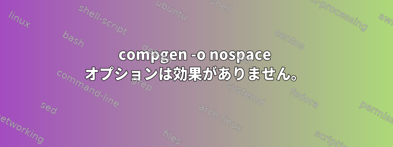 compgen -o nospace オプションは効果がありません。