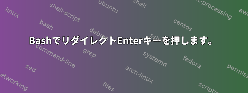 BashでリダイレクトEnterキーを押します。